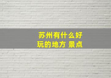 苏州有什么好玩的地方 景点